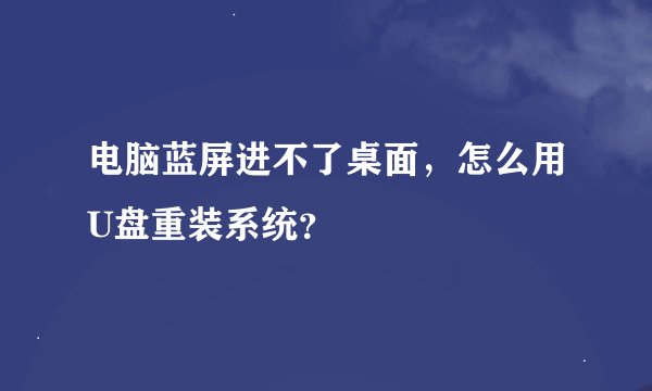 电脑蓝屏进不了桌面，怎么用U盘重装系统？