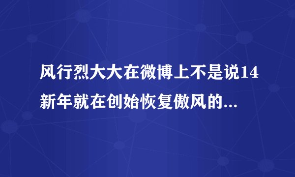 风行烈大大在微博上不是说14新年就在创始恢复傲风的更新么？为什么没有啊