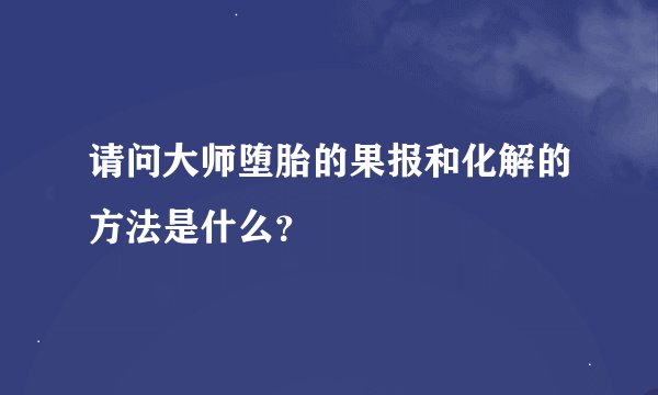 请问大师堕胎的果报和化解的方法是什么？