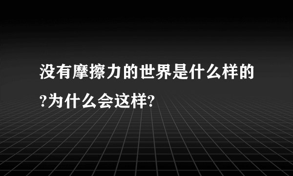 没有摩擦力的世界是什么样的?为什么会这样?