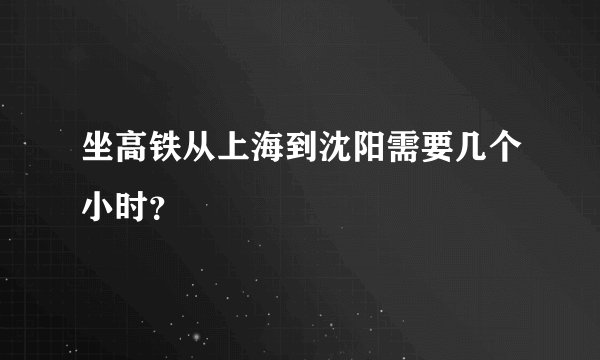 坐高铁从上海到沈阳需要几个小时？