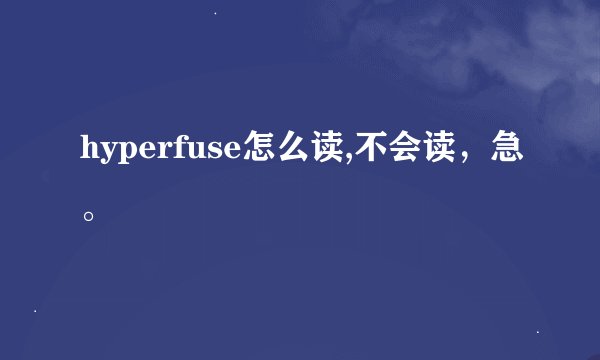 hyperfuse怎么读,不会读，急。