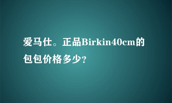 爱马仕。正品Birkin40cm的包包价格多少？