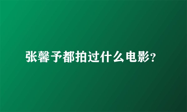 张馨予都拍过什么电影？