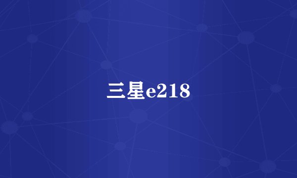 三星e218