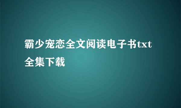 霸少宠恋全文阅读电子书txt全集下载