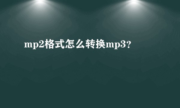 mp2格式怎么转换mp3？