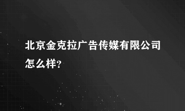 北京金克拉广告传媒有限公司怎么样？