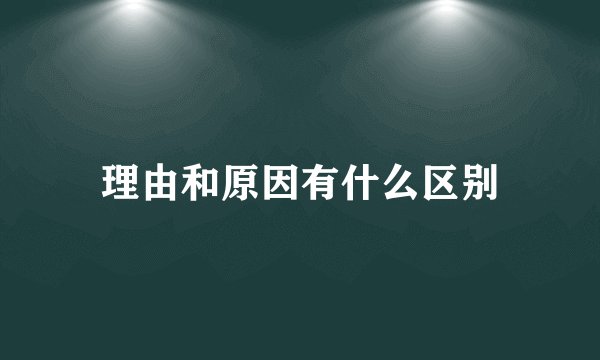 理由和原因有什么区别