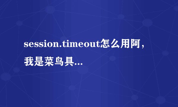 session.timeout怎么用阿，我是菜鸟具体点谢谢