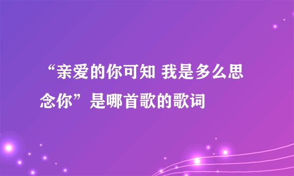“亲爱的你可知 我是多么思念你”是哪首歌的歌词