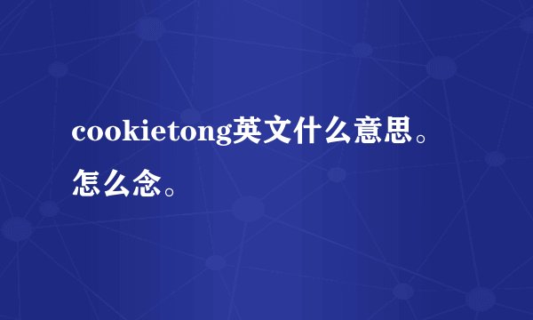 cookietong英文什么意思。怎么念。