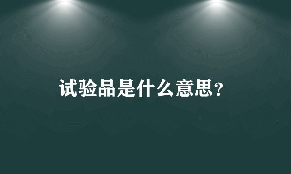 试验品是什么意思？