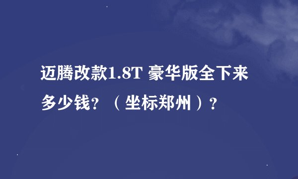 迈腾改款1.8T 豪华版全下来多少钱？（坐标郑州）？