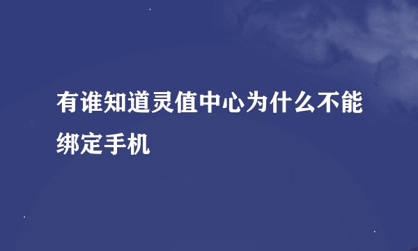 有谁知道灵值中心为什么不能绑定手机
