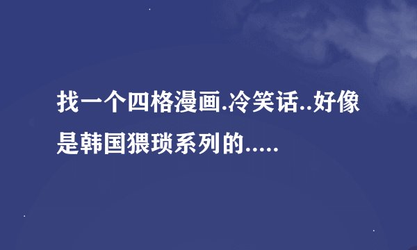 找一个四格漫画.冷笑话..好像是韩国猥琐系列的...漫画达人入.