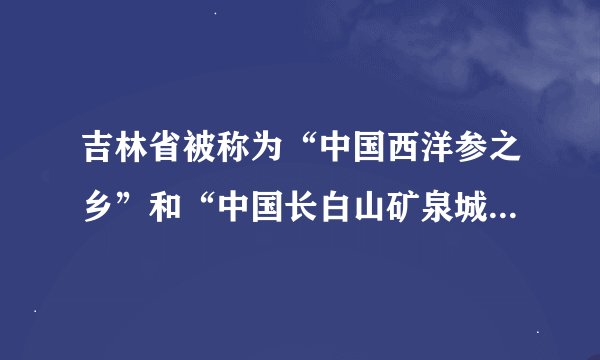 吉林省被称为“中国西洋参之乡”和“中国长白山矿泉城”的城市是（）。