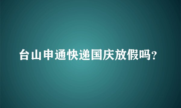 台山申通快递国庆放假吗？