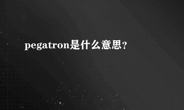 pegatron是什么意思？