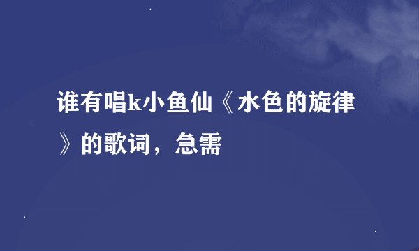 谁有唱k小鱼仙《水色的旋律》的歌词，急需