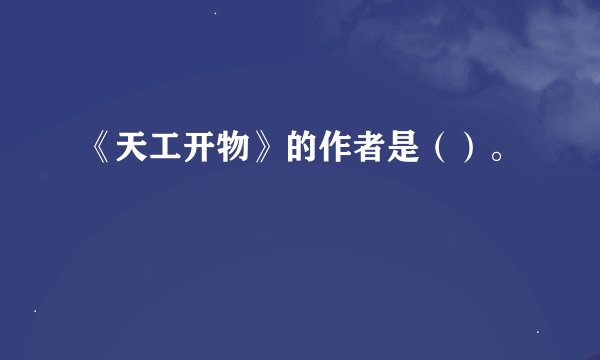 《天工开物》的作者是（）。