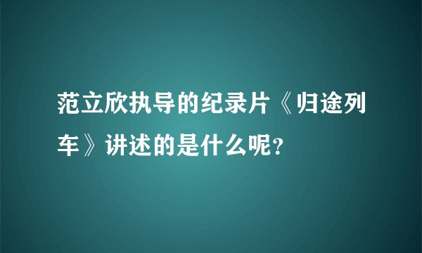 范立欣执导的纪录片《归途列车》讲述的是什么呢？