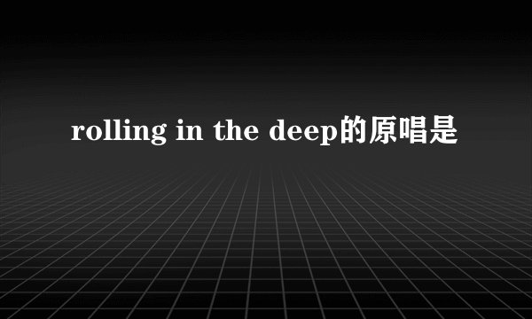 rolling in the deep的原唱是