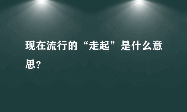 现在流行的“走起”是什么意思?