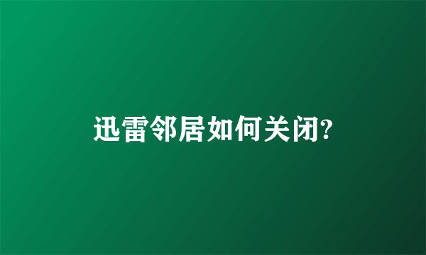迅雷邻居如何关闭?
