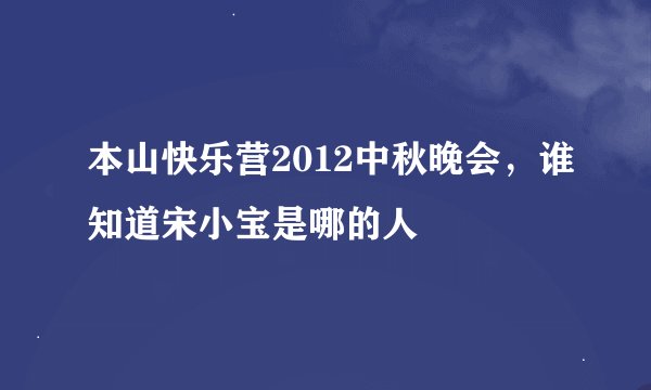 本山快乐营2012中秋晚会，谁知道宋小宝是哪的人