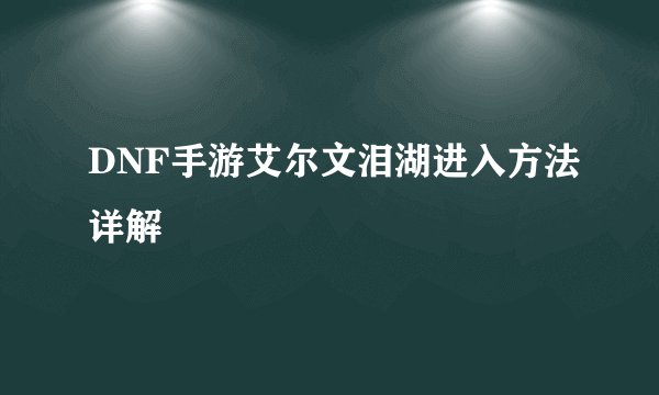 DNF手游艾尔文泪湖进入方法详解