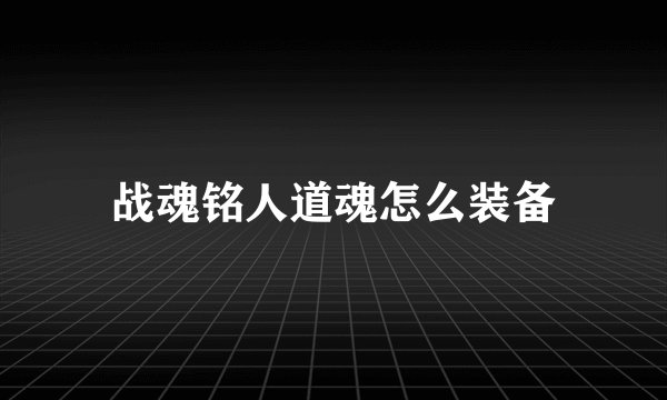 战魂铭人道魂怎么装备