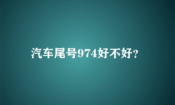 汽车尾号974好不好？