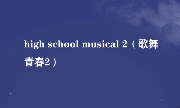 high school musical 2（歌舞青春2）