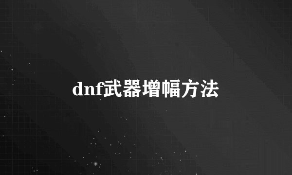 dnf武器增幅方法