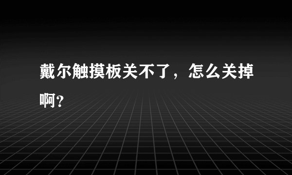 戴尔触摸板关不了，怎么关掉啊？