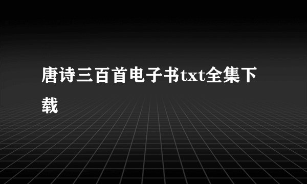 唐诗三百首电子书txt全集下载