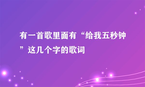 有一首歌里面有“给我五秒钟”这几个字的歌词