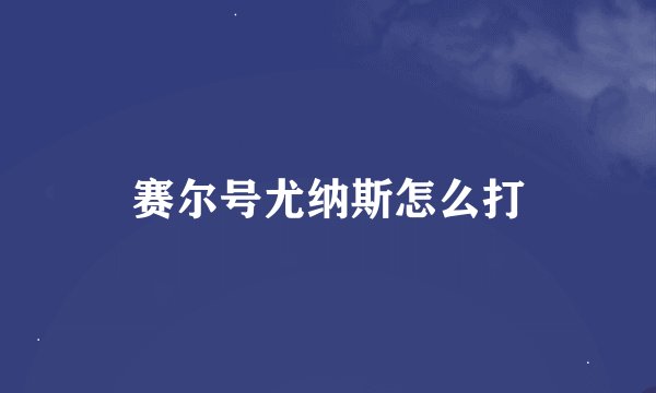 赛尔号尤纳斯怎么打