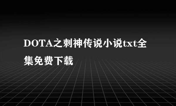 DOTA之刺神传说小说txt全集免费下载