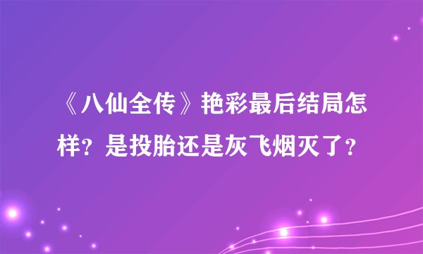 《八仙全传》艳彩最后结局怎样？是投胎还是灰飞烟灭了？