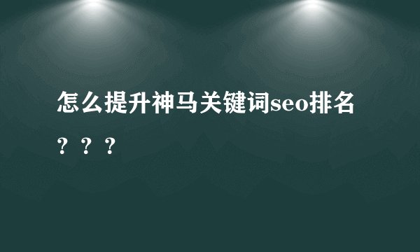 怎么提升神马关键词seo排名？？？