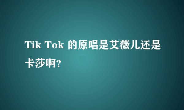 Tik Tok 的原唱是艾薇儿还是卡莎啊？