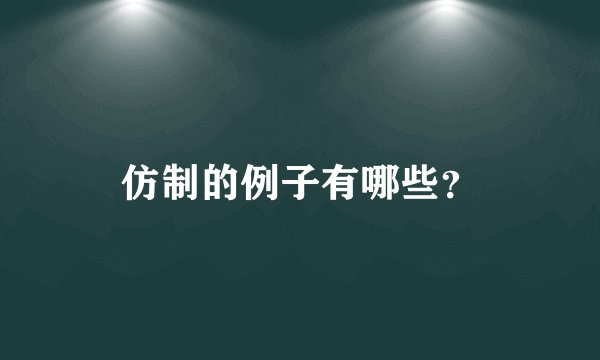 仿制的例子有哪些？
