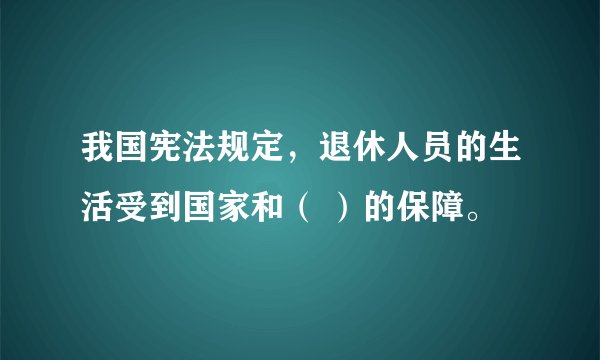 我国宪法规定，退休人员的生活受到国家和（ ）的保障。
