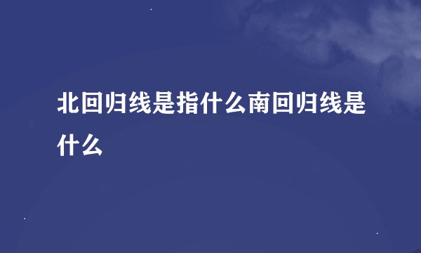 北回归线是指什么南回归线是什么