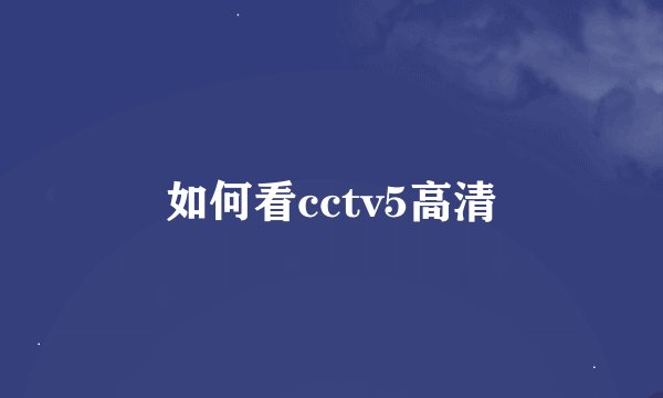 如何看cctv5高清
