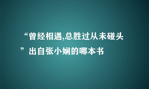 “曾经相遇,总胜过从未碰头”出自张小娴的哪本书