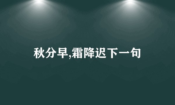 秋分早,霜降迟下一句
