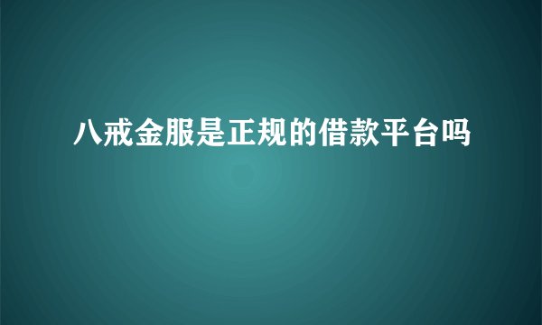 八戒金服是正规的借款平台吗